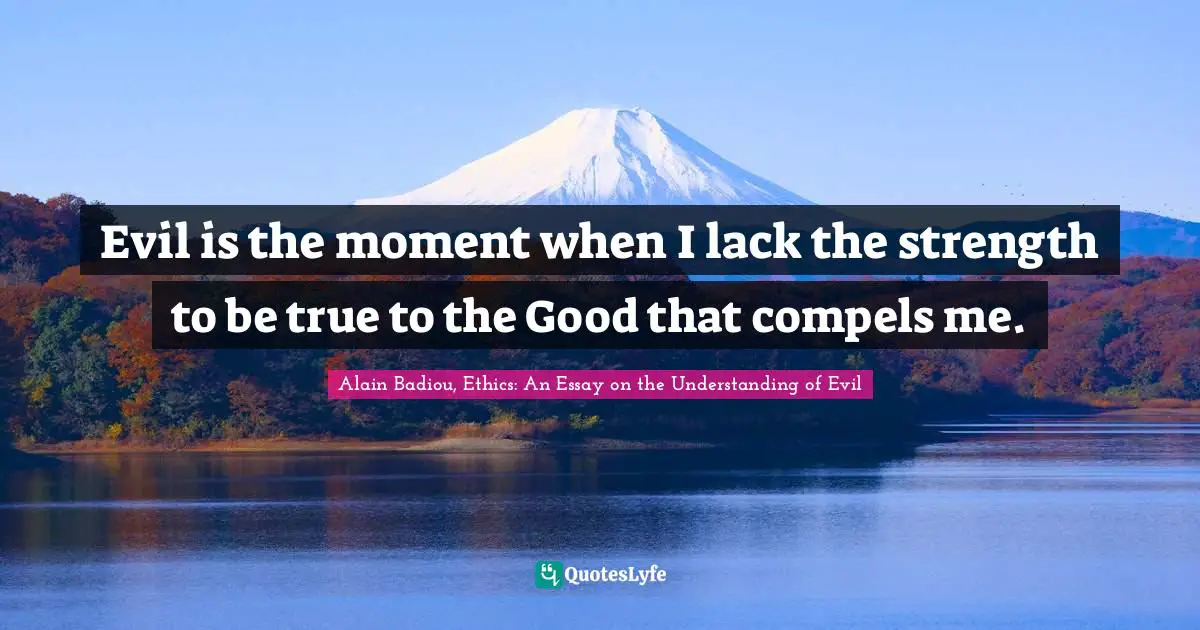 Compulsion Quotes: "Evil is the moment when I lack the strength to be true to the Good that compels me."