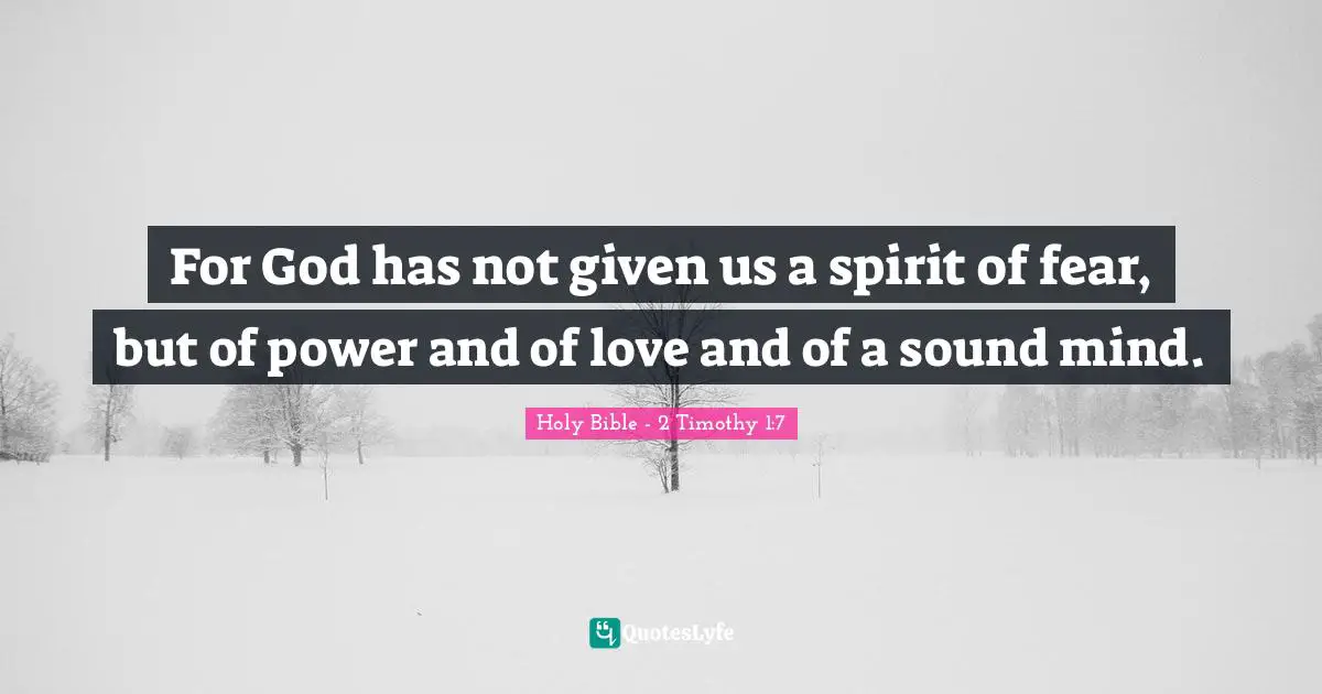 For God has not given us a spirit of fear, but of power and of love and of a sound mind.