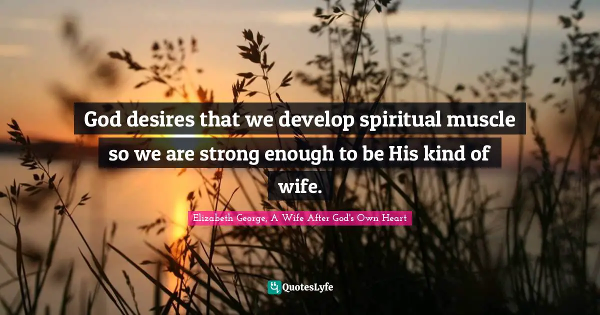 God desires that we develop spiritual muscle so we are strong enough to be His kind of wife.