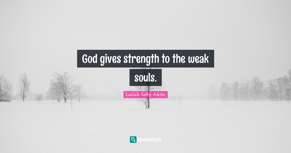God gives strength to the weak souls.
