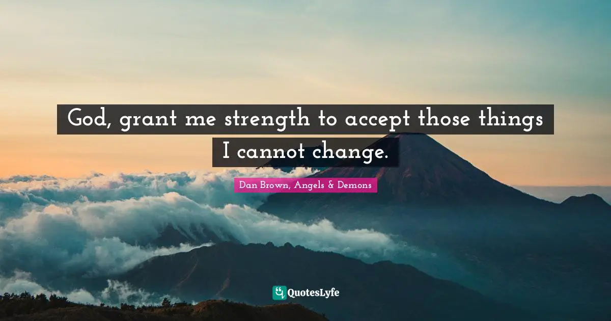 God, grant me strength to accept those things I cannot change.