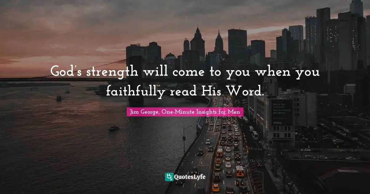 God’s strength will come to you when you faithfully read His Word.