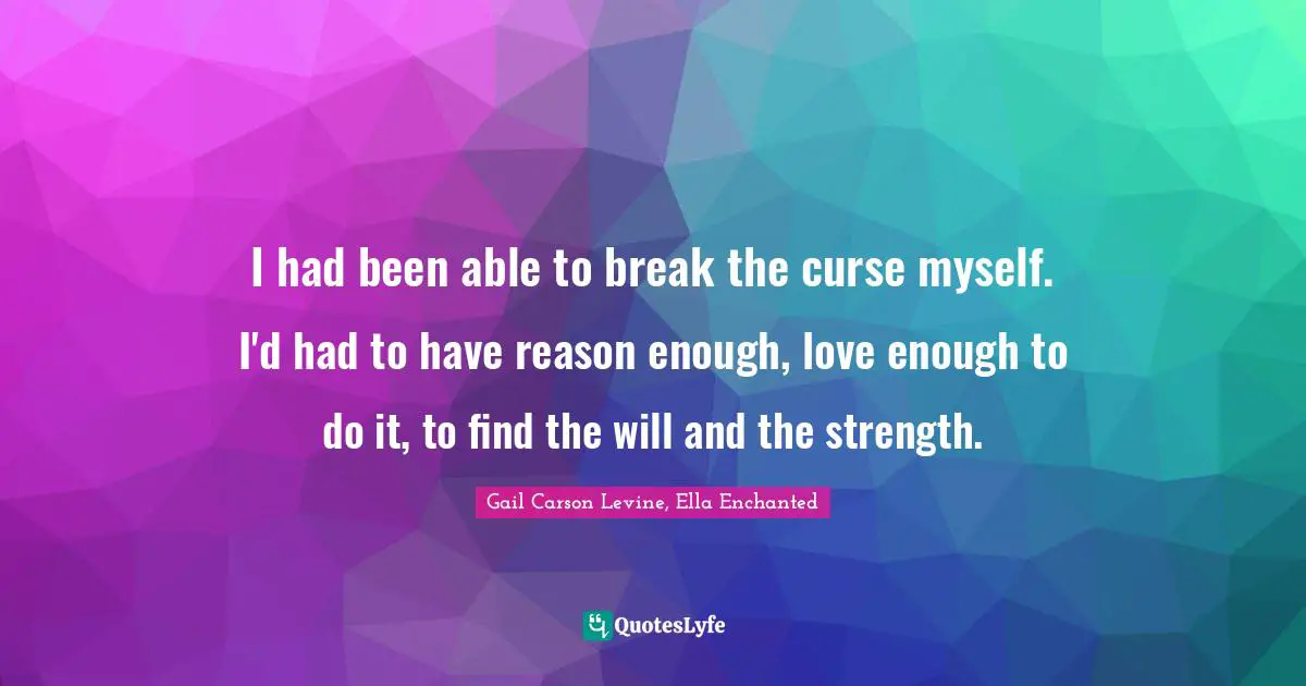 I had been able to break the curse myself. I'd had to have reason enough, love enough to do it, to find the will and the strength.
