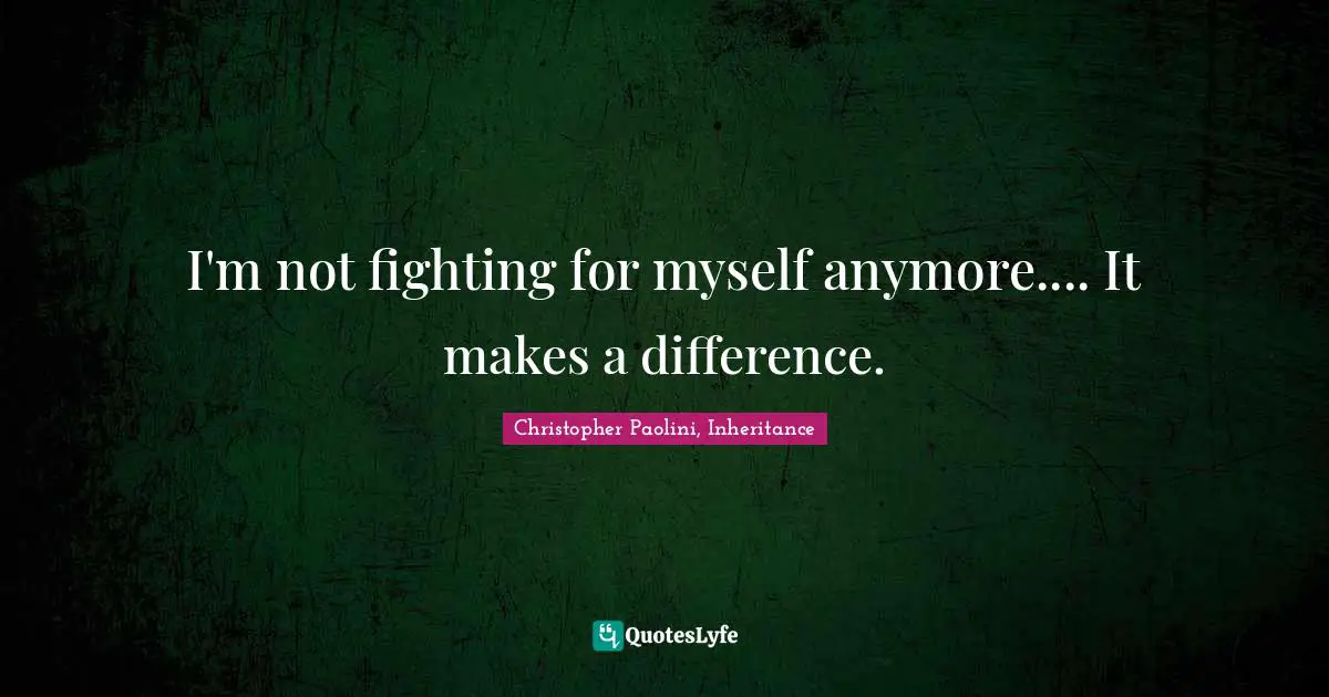Christopher Paolini, Inheritance Quotes: "I'm not fighting for myself anymore.... It makes a difference."