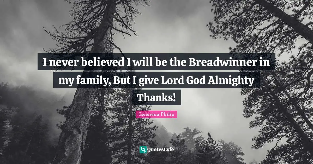 I never believed I will be the Breadwinner in my family, But I give Lord God Almighty Thanks!
