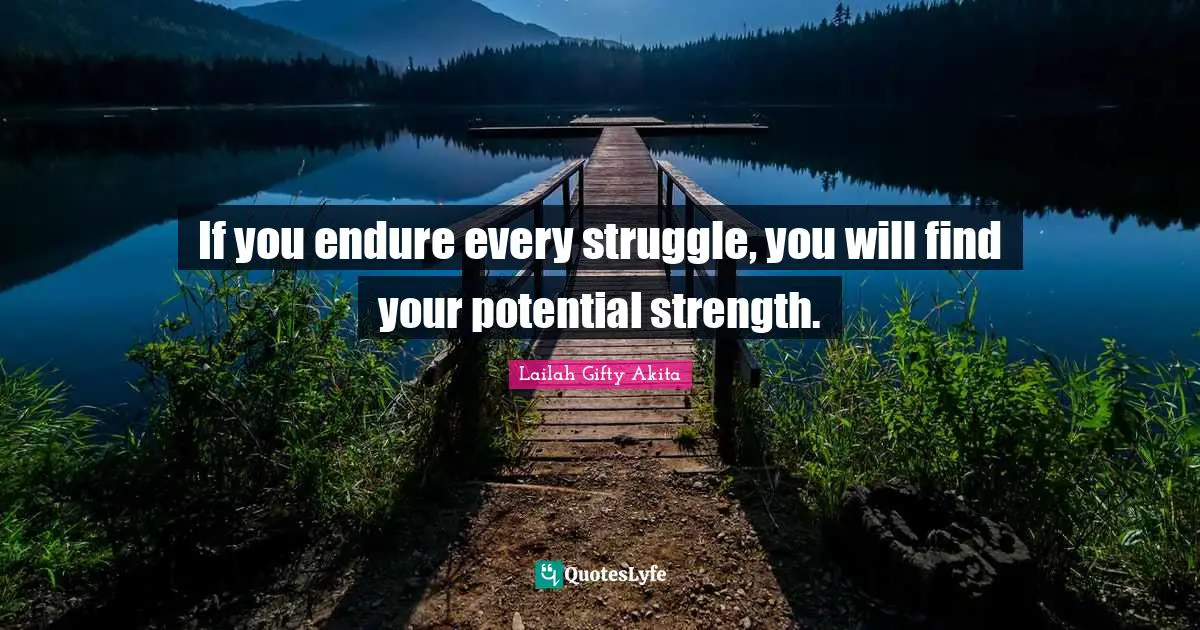 If you endure every struggle, you will find your potential strength.