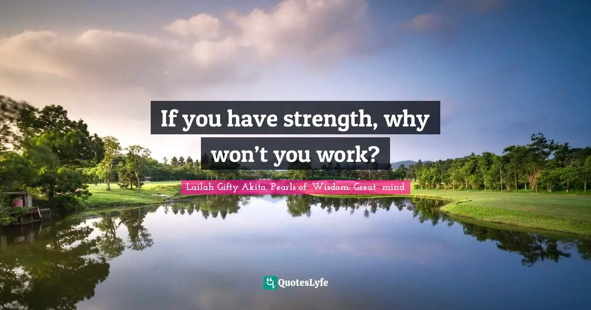Lailah Gifty Akita Affirmations Quotes: "If you have strength, why won’t you work?"