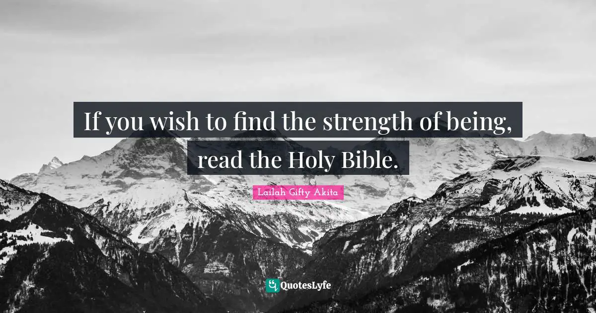 If you wish to find the strength of being, read the Holy Bible.