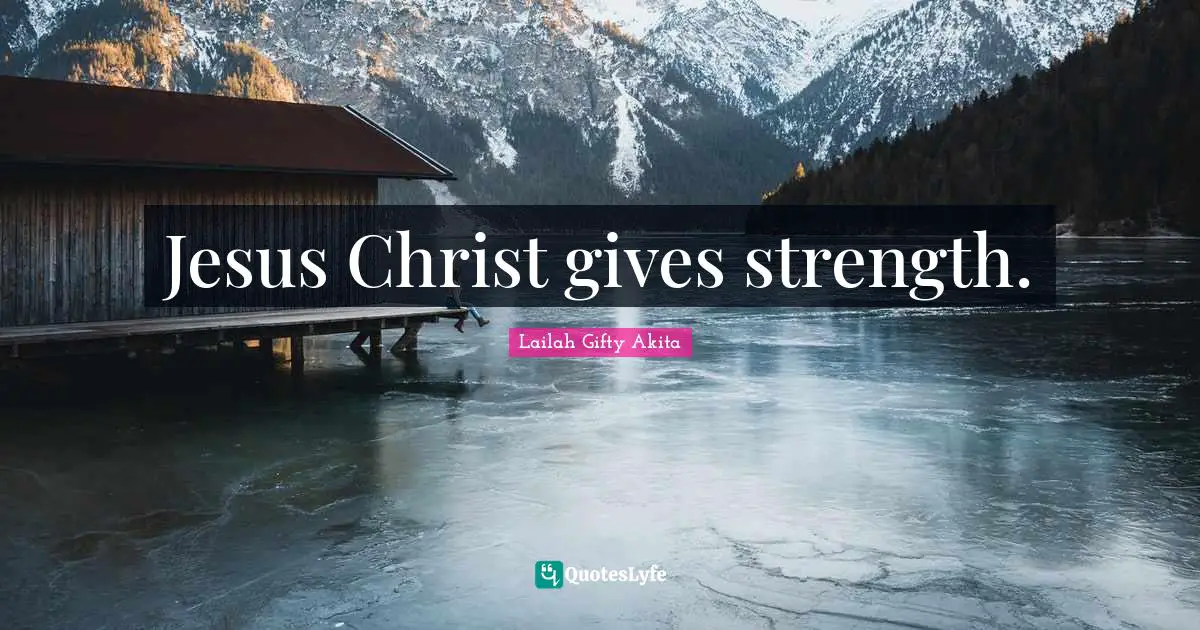Jesus Christ gives strength.