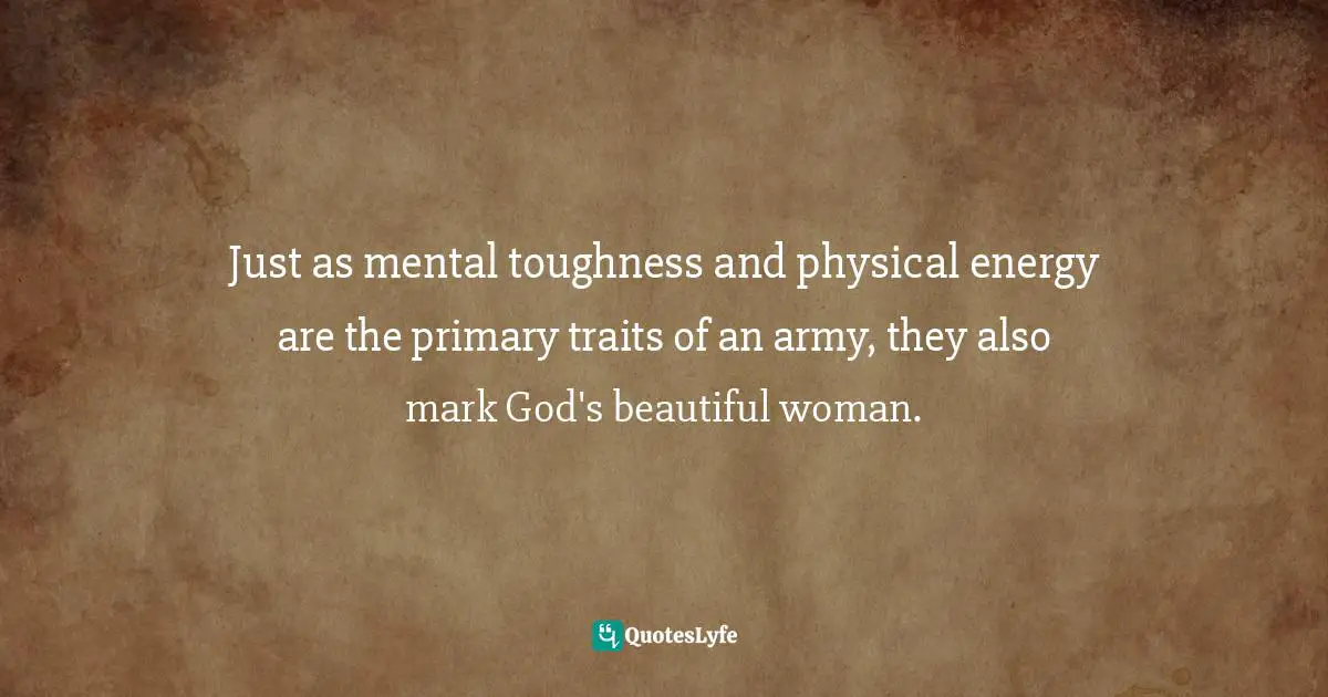 Trait Quotes: "Just as mental toughness and physical energy are the primary traits of an army, they also mark God's beautiful woman."