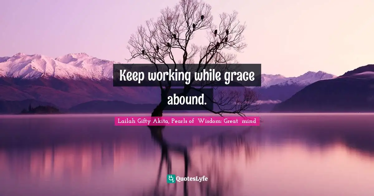 Keep working while grace abound.