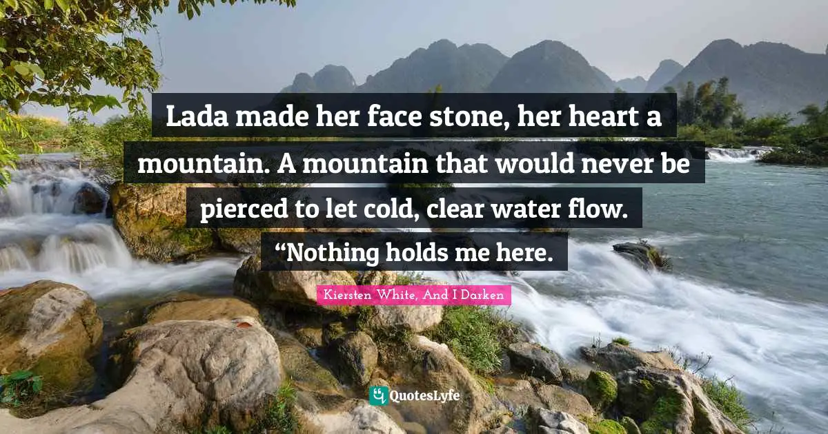 Lada made her face stone, her heart a mountain. A mountain that would never be pierced to let cold, clear water flow. “Nothing holds me here.