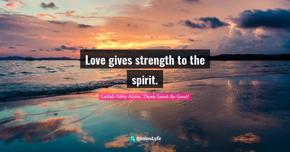 Love gives strength to the spirit.