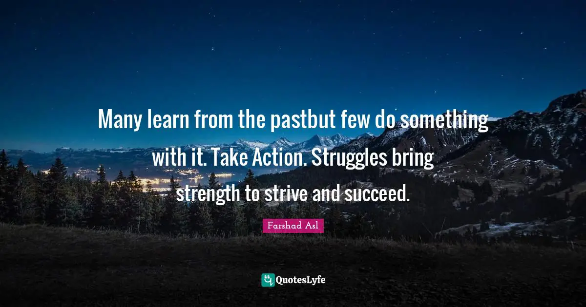 When To Take Action Quotes: "Many learn from the pastbut few do something with it. Take Action. Struggles bring strength to strive and succeed."