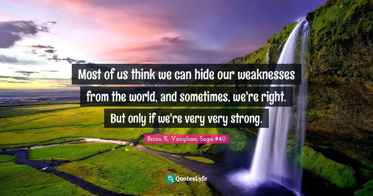 Most of us think we can hide our weaknesses from the world, and sometimes, we're right. But only if we're very very strong.