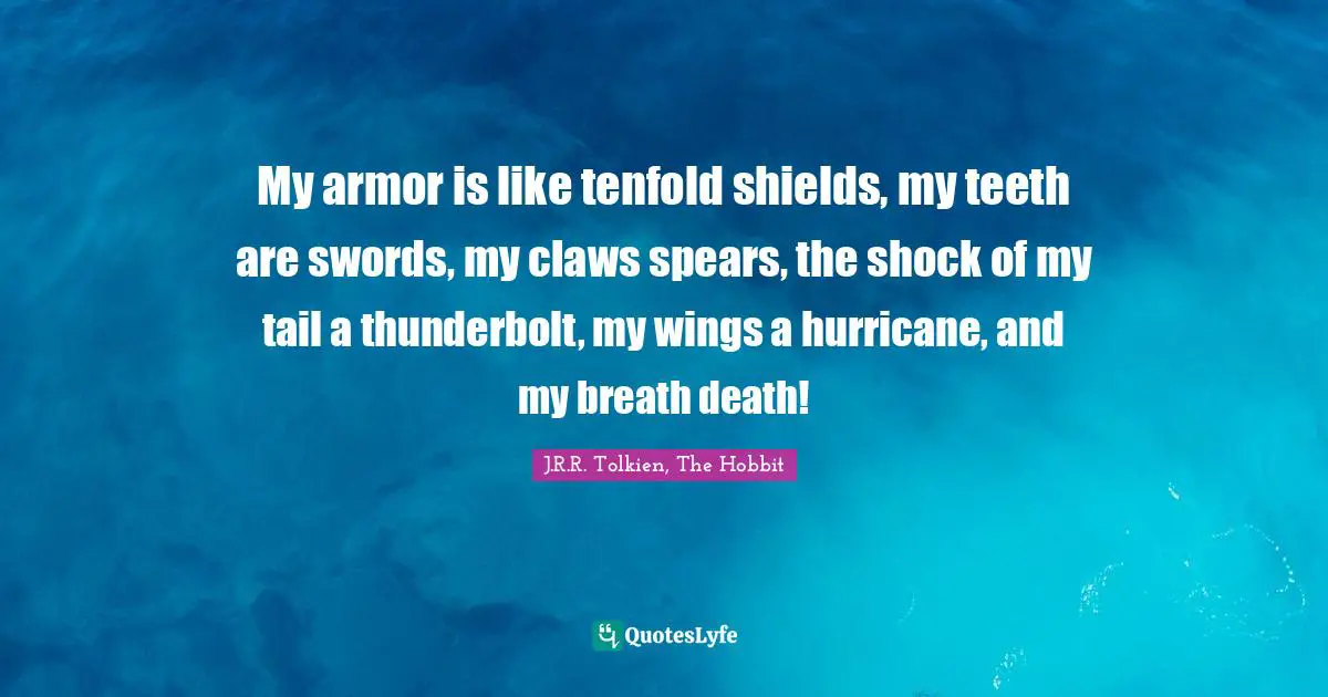 My armor is like tenfold shields, my teeth are swords, my claws spears, the shock of my tail a thunderbolt, my wings a hurricane, and my breath death!