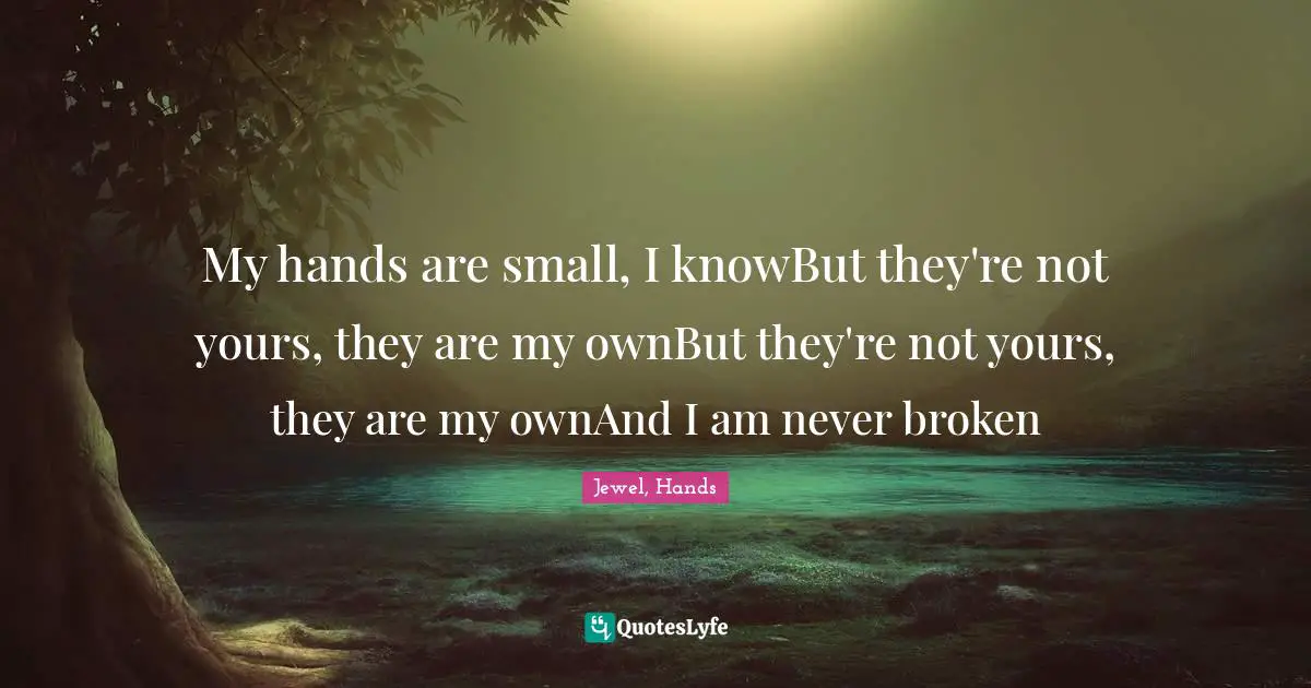 My hands are small, I knowBut they're not yours, they are my ownBut they're not yours, they are my ownAnd I am never broken