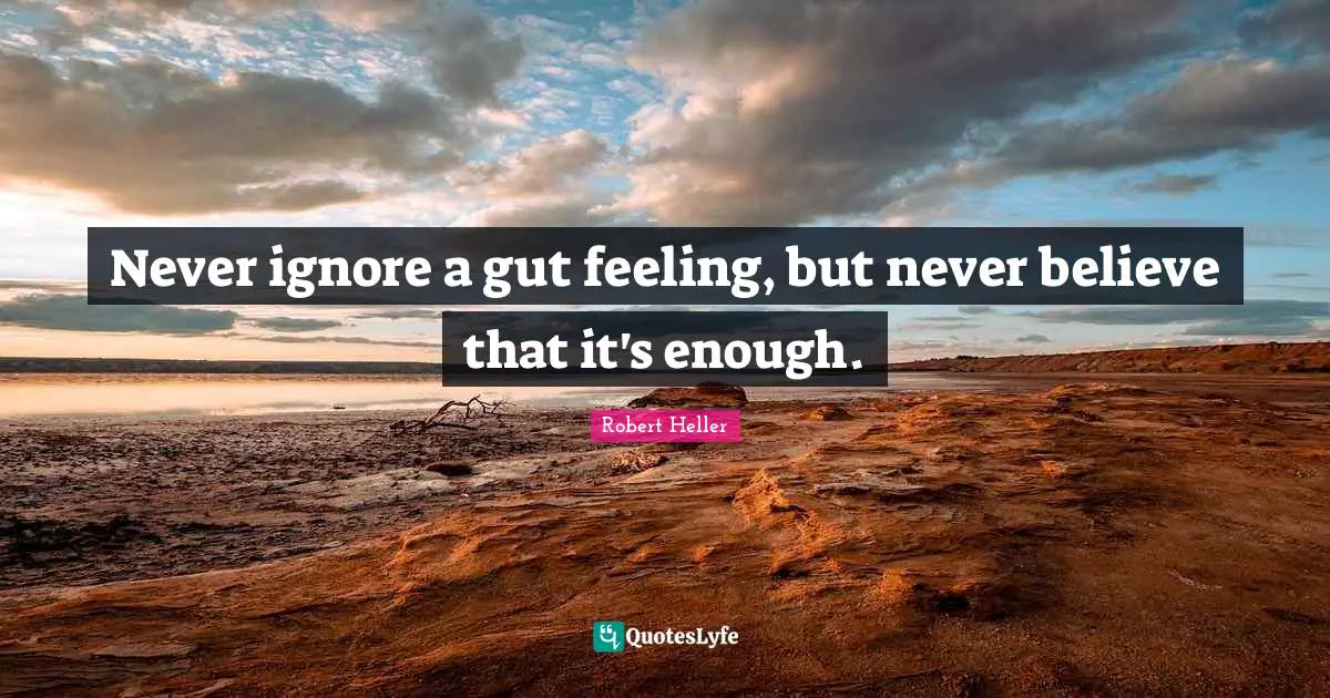 Never ignore a gut feeling, but never believe that it's enough.
