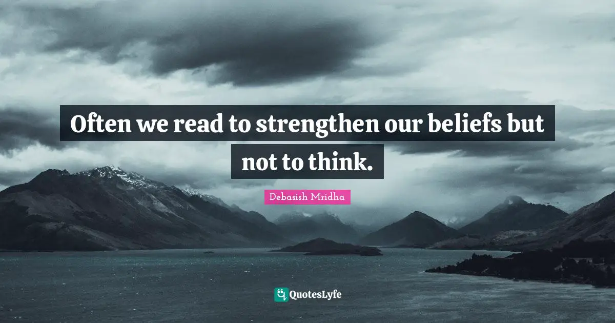 Often we read to strengthen our beliefs but not to think.