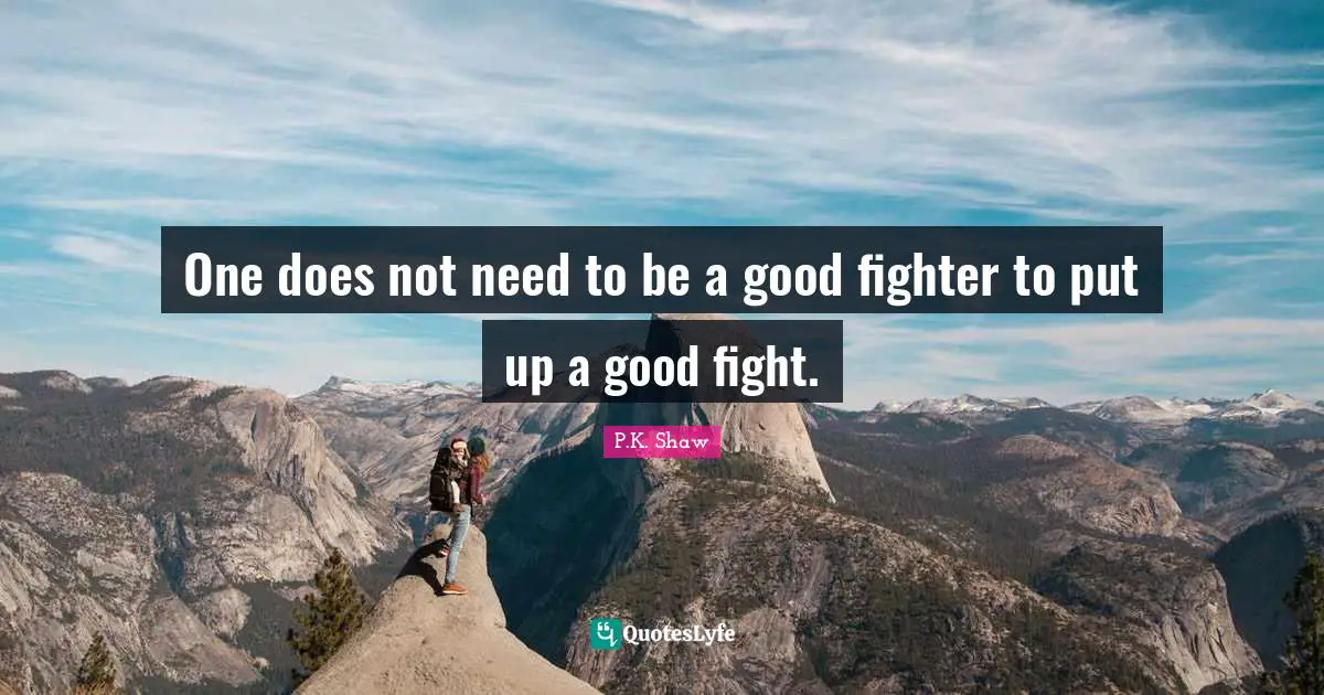 One does not need to be a good fighter to put up a good fight.