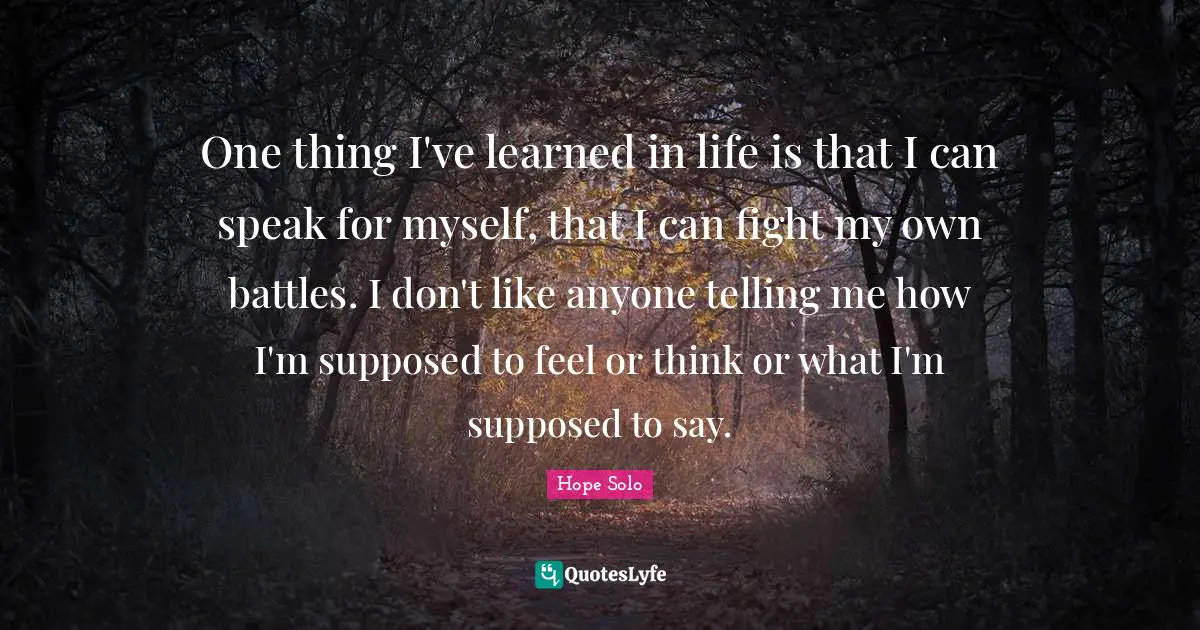 Resiliency Quotes: "One thing I've learned in life is that I can speak for myself, that I can fight my own battles. I don't like anyone telling me how I'm supposed to feel or think or what I'm supposed to say."