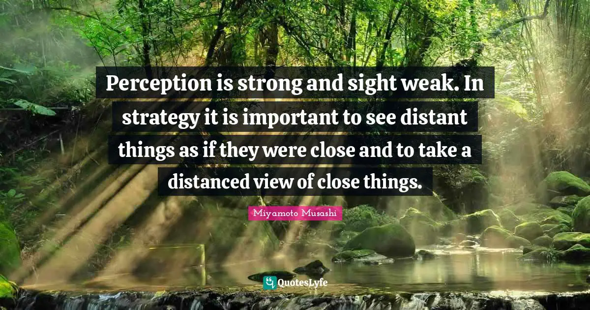Sight Quotes: "Perception is strong and sight weak. In strategy it is important to see distant things as if they were close and to take a distanced view of close things."