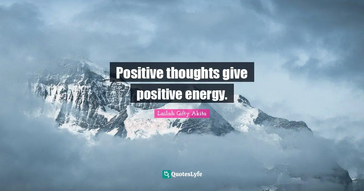 Positive thoughts give positive energy.