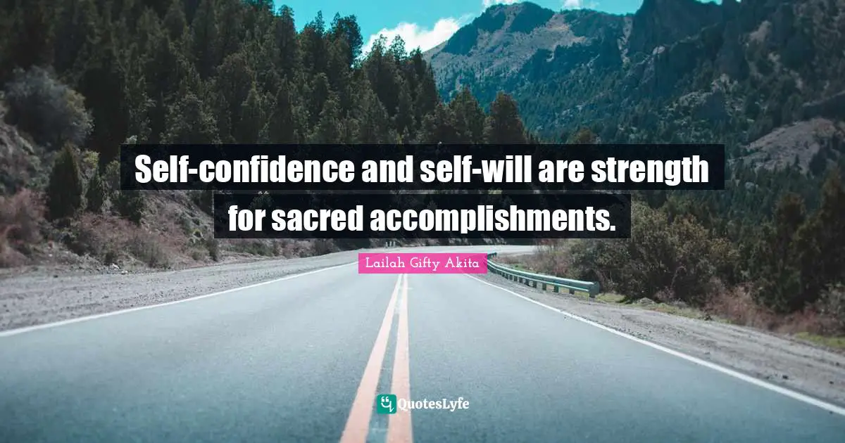 Self-confidence and self-will are strength for sacred accomplishments.
