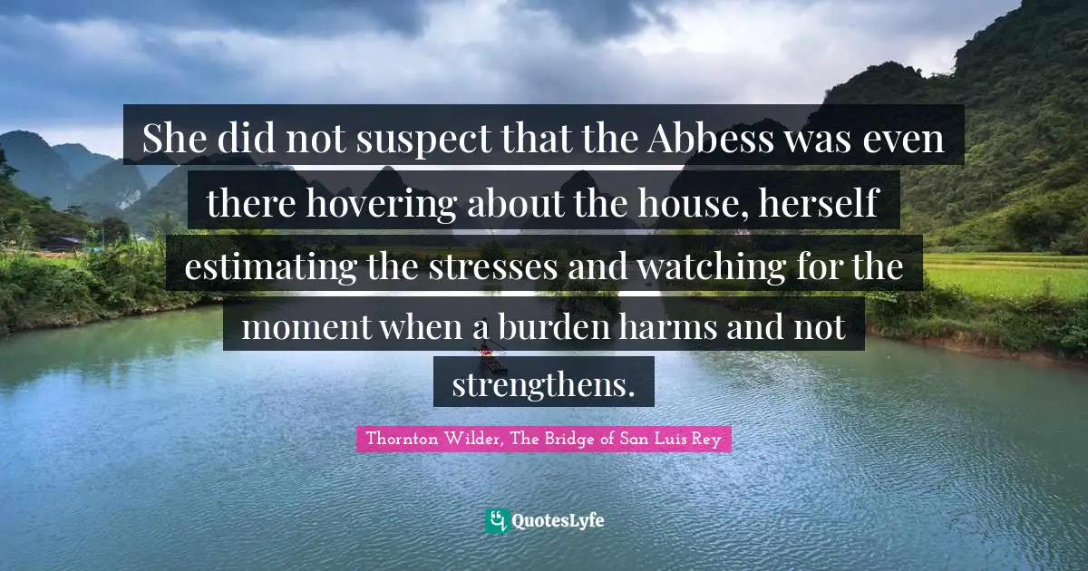 She did not suspect that the Abbess was even there hovering about the house, herself estimating the stresses and watching for the moment when a burden harms and not strengthens.