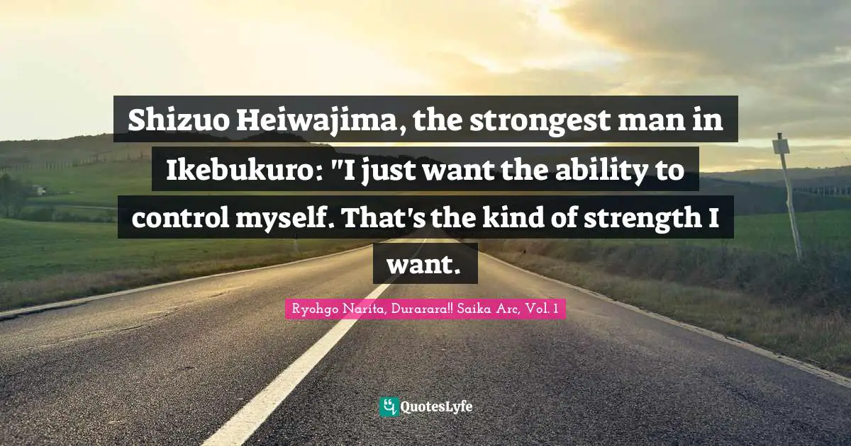 Shizuo Heiwajima, the strongest man in Ikebukuro: "I just want the ability to control myself. That's the kind of strength I want.