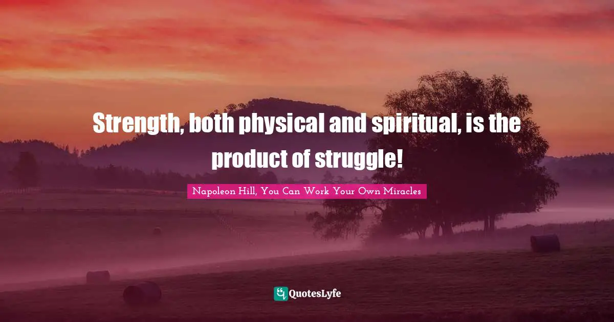 Strength, both physical and spiritual, is the product of struggle!