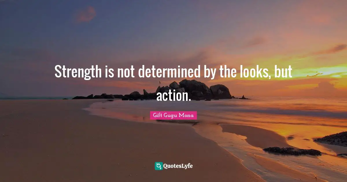 Strength is not determined by the looks, but action.