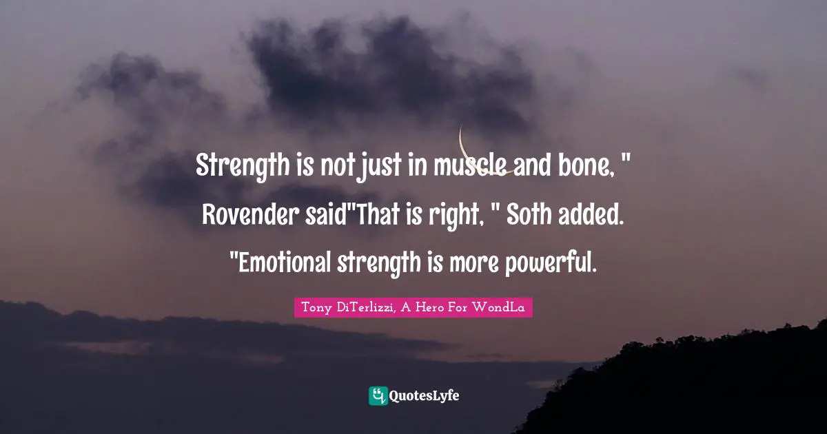 Strength is not just in muscle and bone, " Rovender said"That is right, " Soth added. "Emotional strength is more powerful.