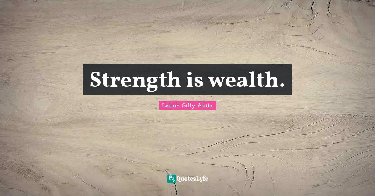 Strength is wealth.