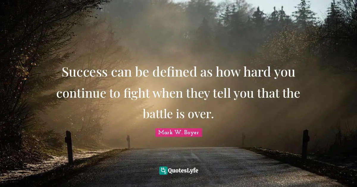 Mark W. Boyer Quotes: "Success can be defined as how hard you continue to fight when they tell you that the battle is over."