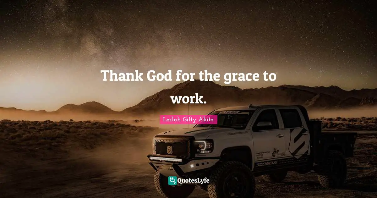 Thank God for the grace to work.