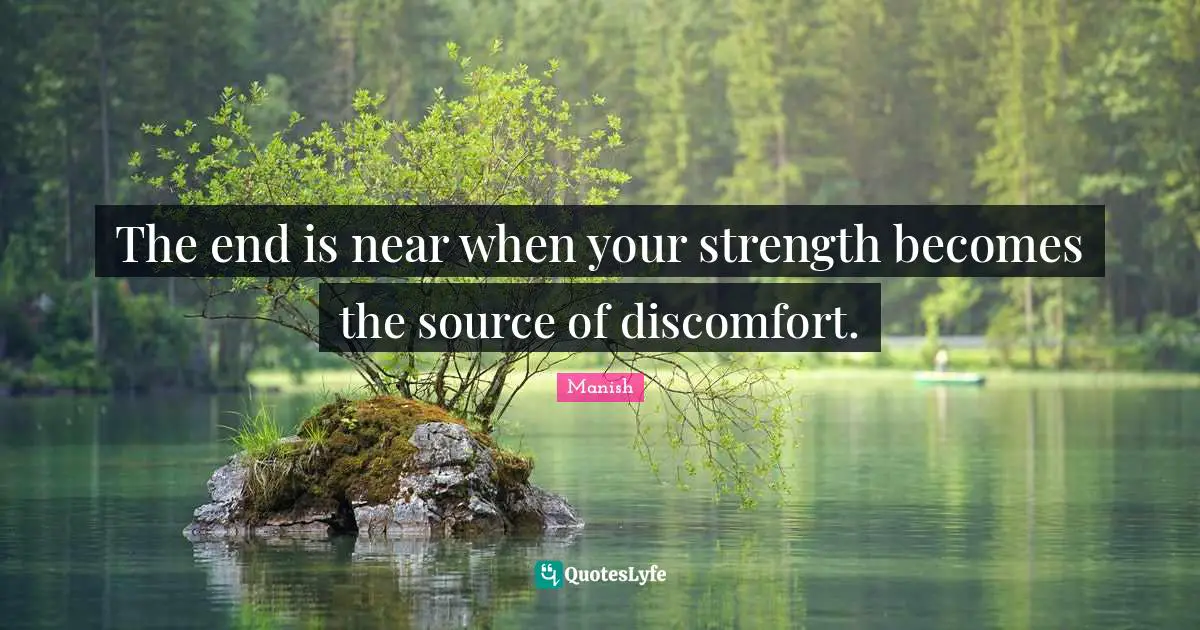 The end is near when your strength becomes the source of discomfort.