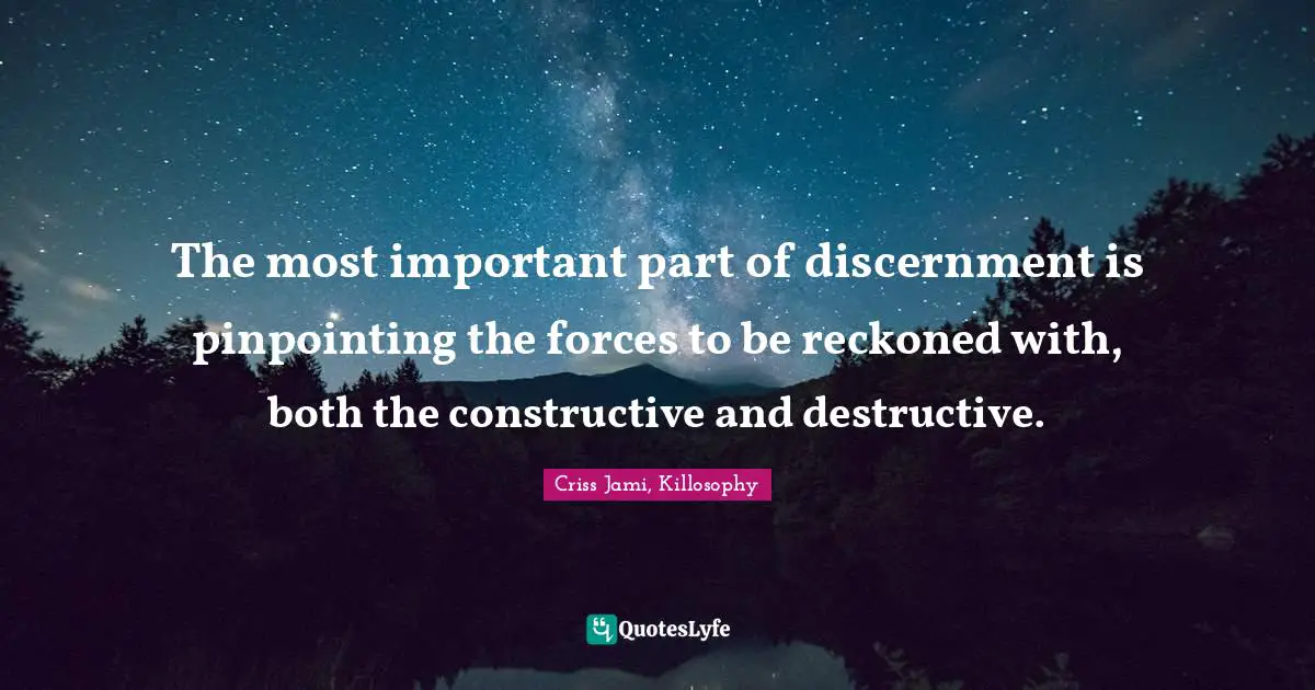 The most important part of discernment is pinpointing the forces to be reckoned with, both the constructive and destructive.