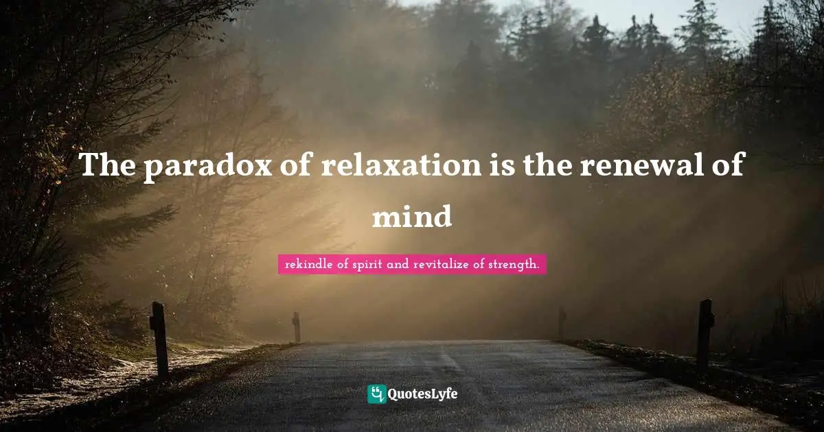 The paradox of relaxation is the renewal of mind