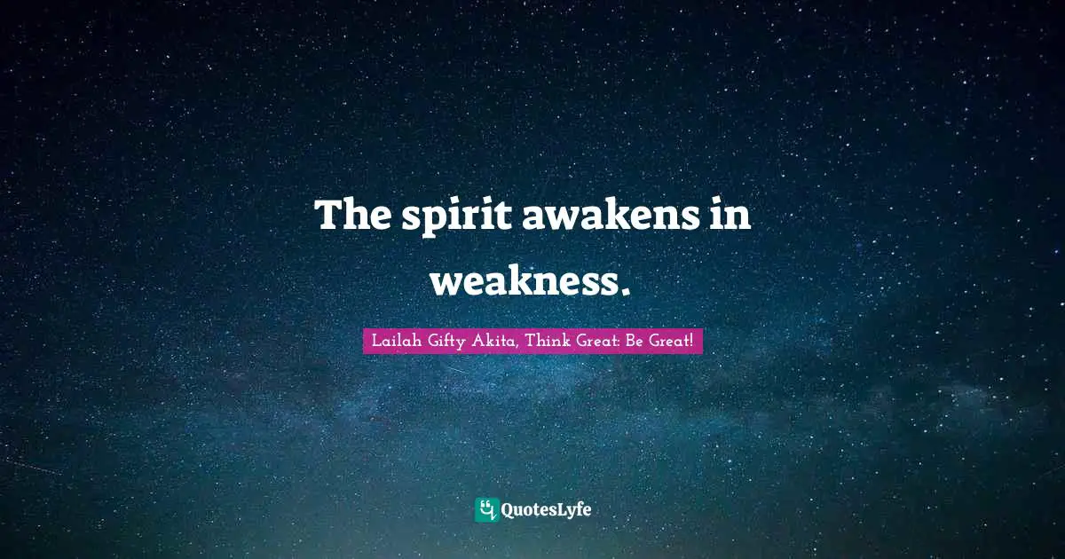 Lailah Gifty Akita Affirmations Quotes: "The spirit awakens in weakness."