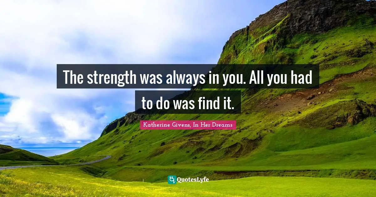 The strength was always in you. All you had to do was find it.