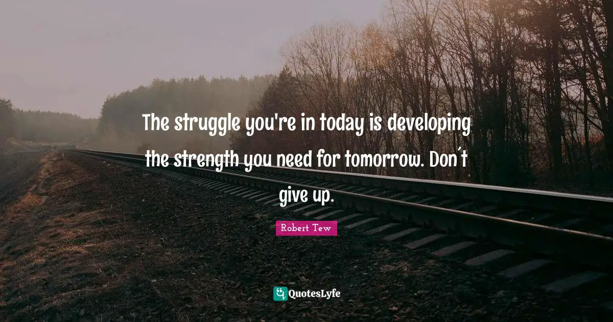 The struggle you're in today is developing the strength you need for tomorrow. Don´t give up.