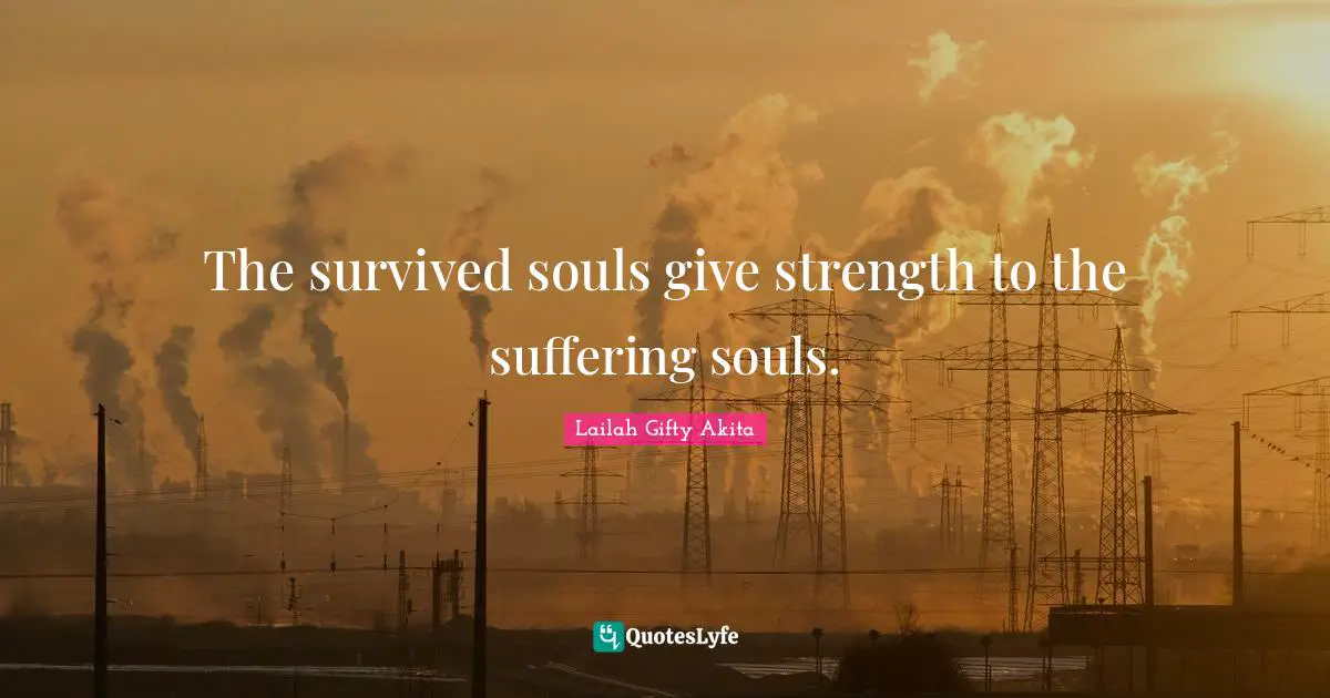 The survived souls give strength to the suffering souls.