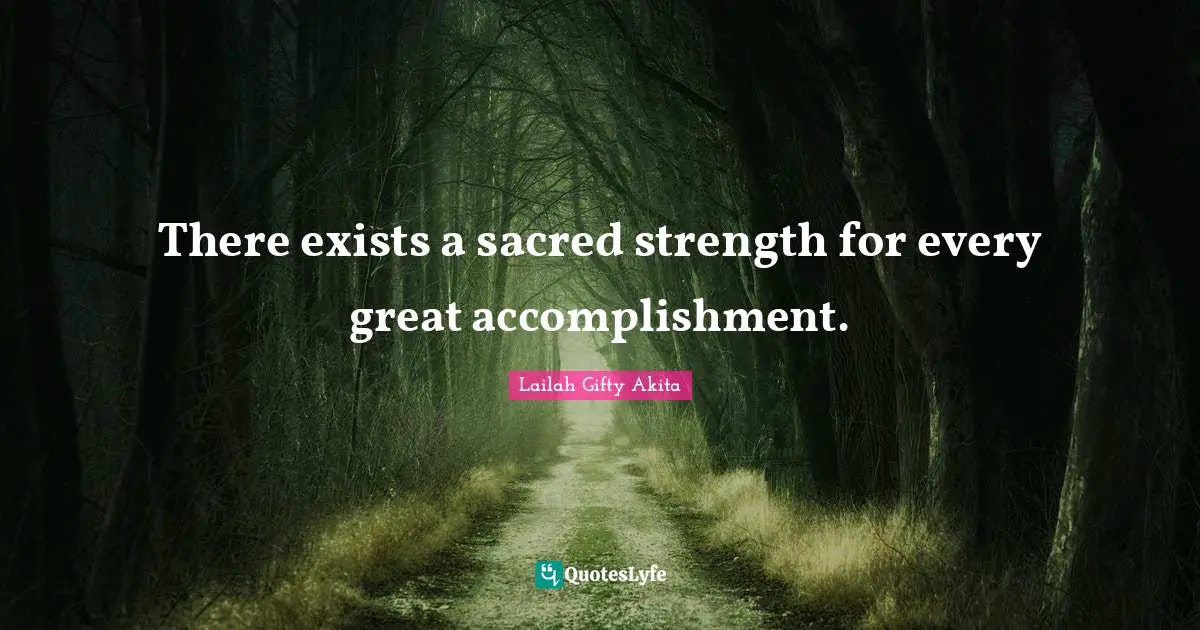 There exists a sacred strength for every great accomplishment.