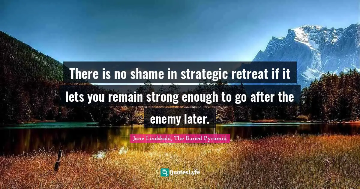There is no shame in strategic retreat if it lets you remain strong enough to go after the enemy later.