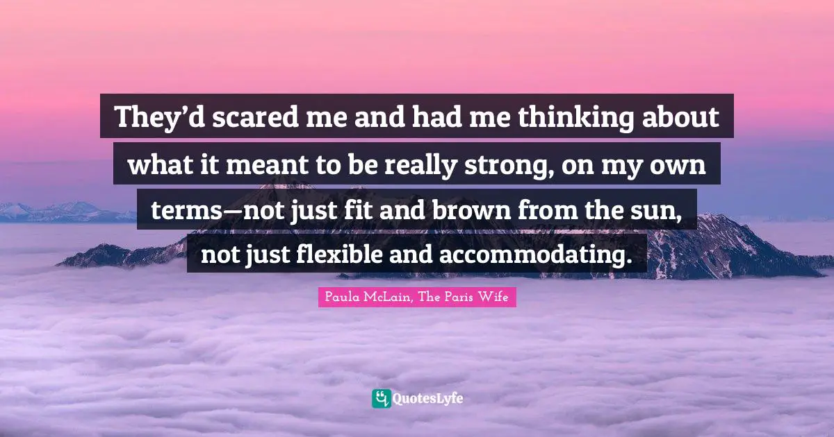 They’d scared me and had me thinking about what it meant to be really strong, on my own terms—not just fit and brown from the sun, not just flexible and accommodating.