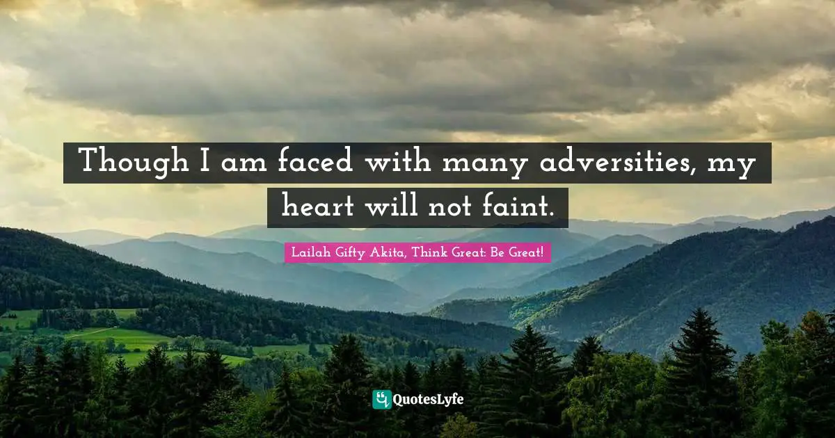 Though I am faced with many adversities, my heart will not faint.