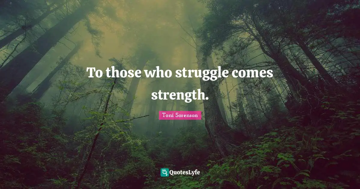 To those who struggle comes strength.