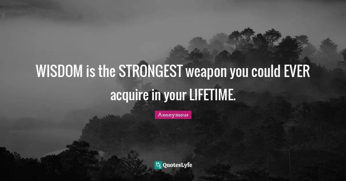 WISDOM is the STRONGEST weapon you could EVER acquire in your LIFETIME.