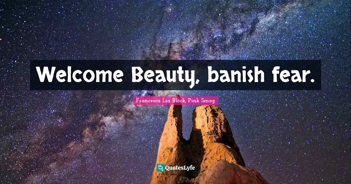 Francesca Lia Block Quotes: "Welcome Beauty, banish fear."